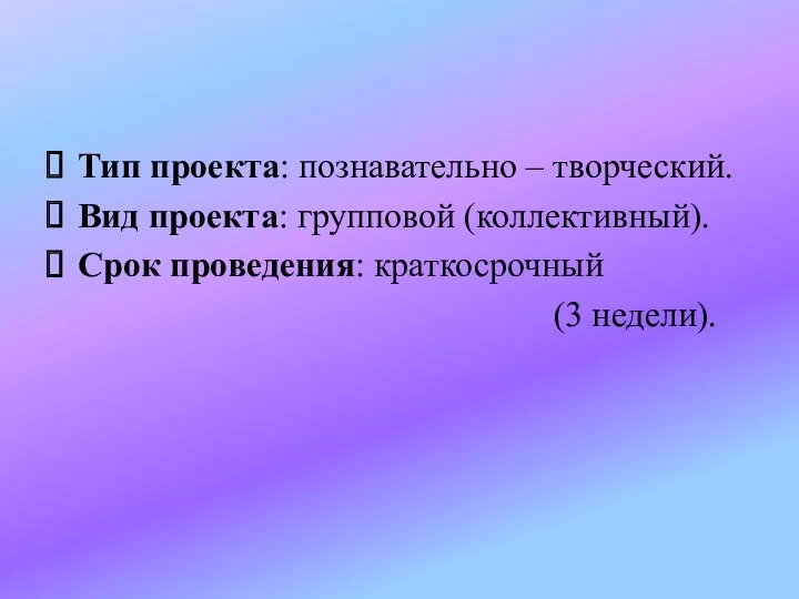 Тип проекта: познавательно – творческий. Вид проекта: групповой (коллективный). Срок проведения: краткосрочный (3 недели).