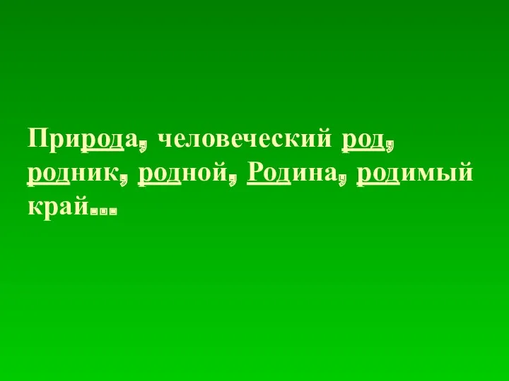 Природа, человеческий род, родник, родной, Родина, родимый край…