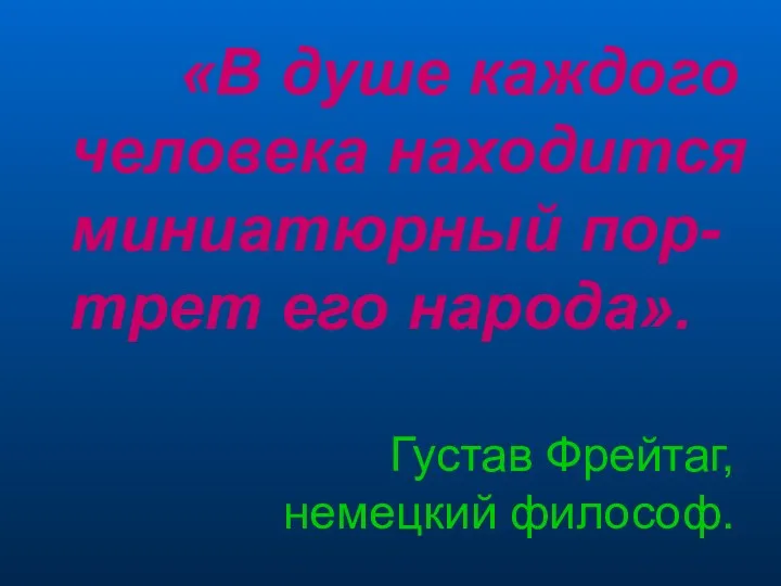 «В душе каждого человека находится миниатюрный пор-трет его народа». Густав Фрейтаг, немецкий философ.