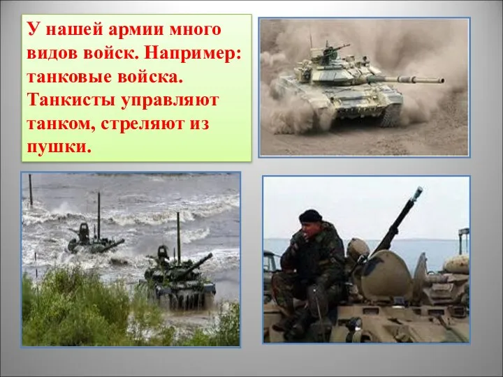 У нашей армии много видов войск. Например: танковые войска. Танкисты управляют танком, стреляют из пушки.