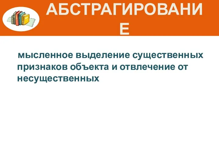 абстрагирование мысленное выделение существенных признаков объекта и отвлечение от несущественных