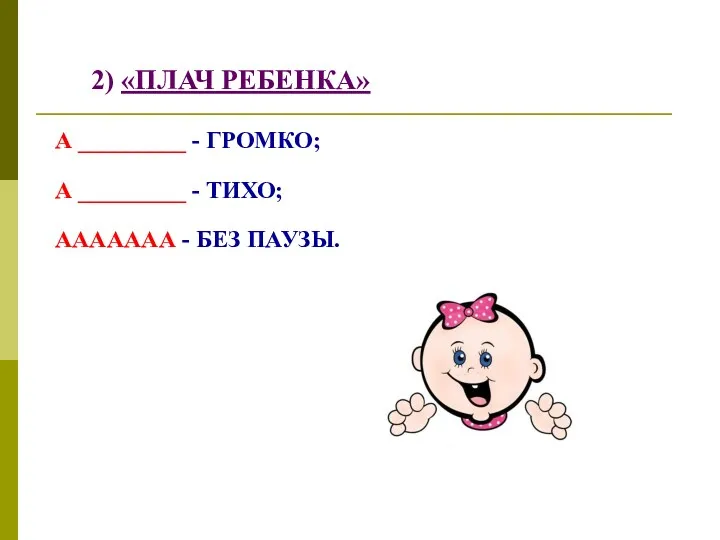 2) «ПЛАЧ РЕБЕНКА» А _________ - ГРОМКО; А _________ - ТИХО; ААААААА - БЕЗ ПАУЗЫ.