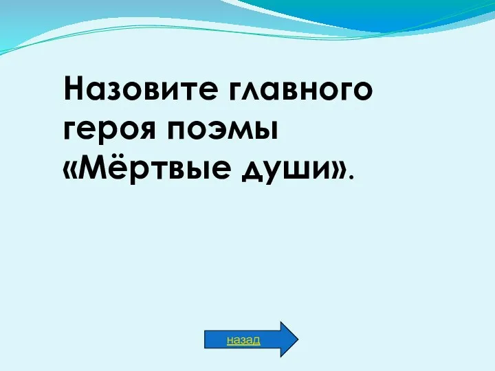 Назовите главного героя поэмы «Мёртвые души». назад