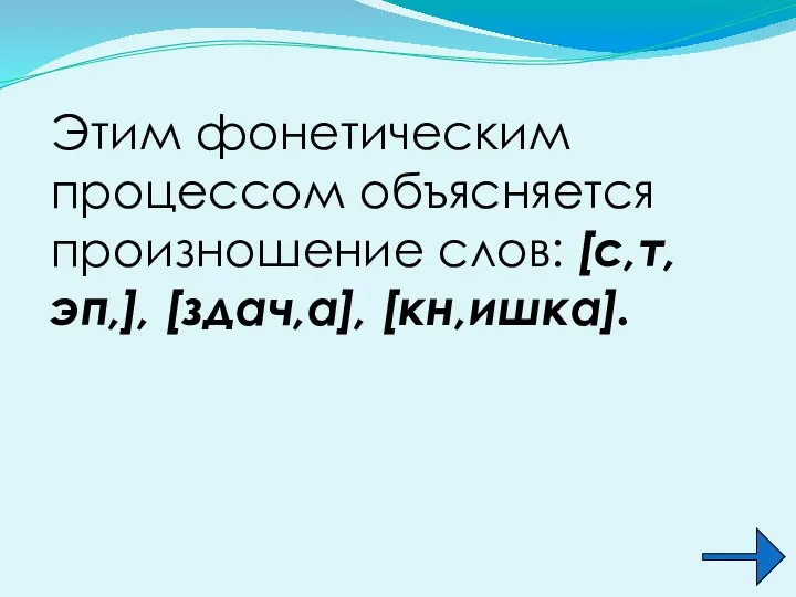 Этим фонетическим процессом объясняется произношение слов: [с,т,эп,], [здач,а], [кн,ишка].