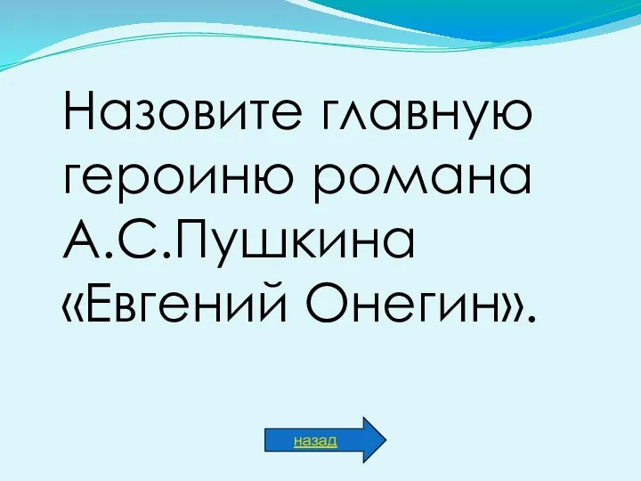 Назовите главную героиню романа А.С.Пушкина «Евгений Онегин». назад