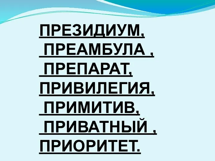 ПРЕЗИДИУМ, ПРЕАМБУЛА , ПРЕПАРАТ, ПРИВИЛЕГИЯ, ПРИМИТИВ, ПРИВАТНЫЙ , ПРИОРИТЕТ.