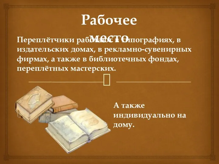 Рабочее место Переплётчики работают в типографиях, в издательских домах, в