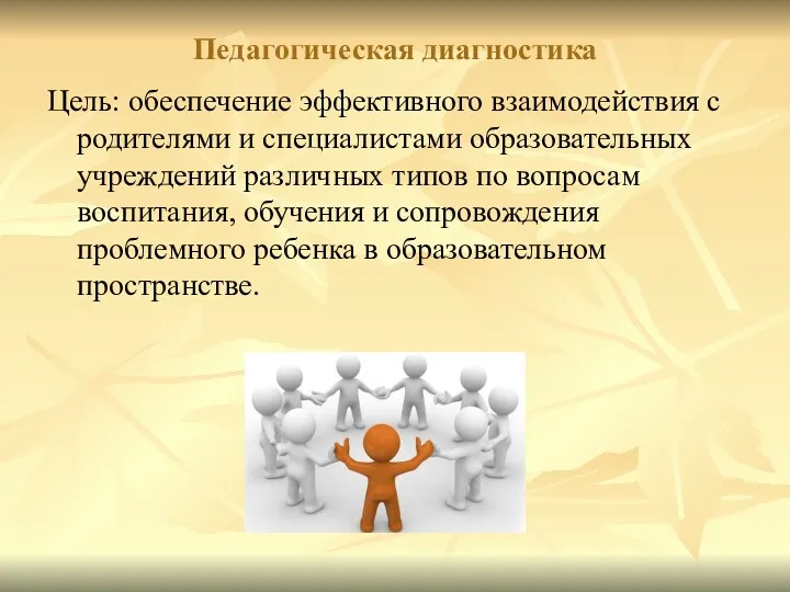 Педагогическая диагностика Цель: обеспечение эффективного взаимодействия с родителями и специалистами