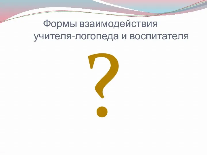 Формы взаимодействия учителя-логопеда и воспитателя ?