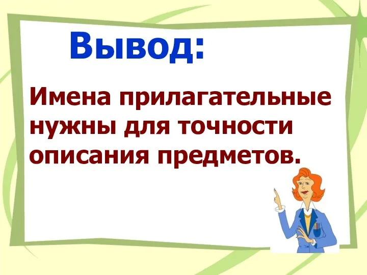 Вывод: Имена прилагательные нужны для точности описания предметов.