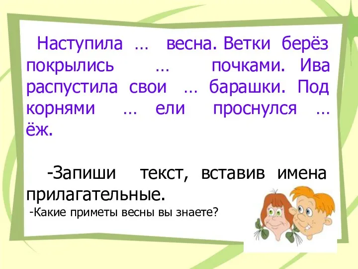 Наступила … весна. Ветки берёз покрылись … почками. Ива распустила