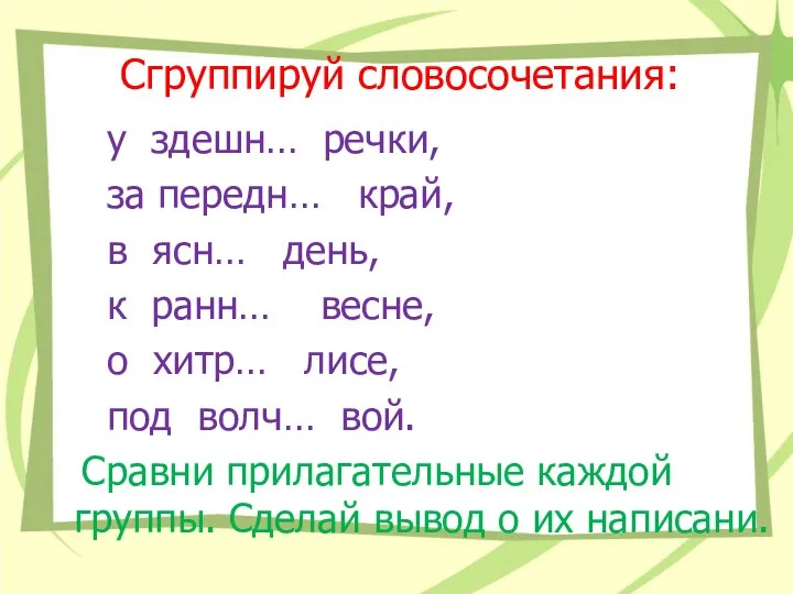 Сгруппируй словосочетания: у здешн… речки, за передн… край, в ясн…