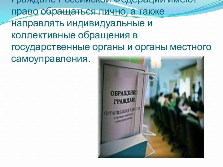 Граждане Российской Федерации имеют право обращаться лично, а также направлять