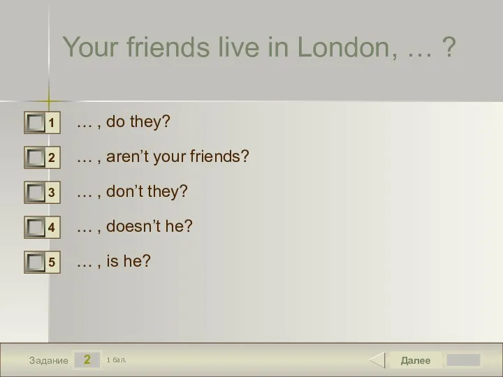 2 Задание Your friends live in London, … ? … , do they?