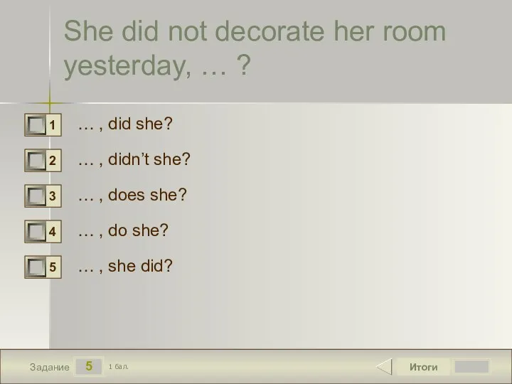 5 Задание She did not decorate her room yesterday, … ? … ,