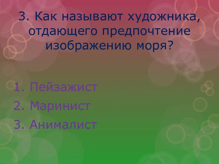 3. Как называют художника, отдающего предпочтение изображению моря? 1. Пейзажист 2. Маринист 3. Анималист