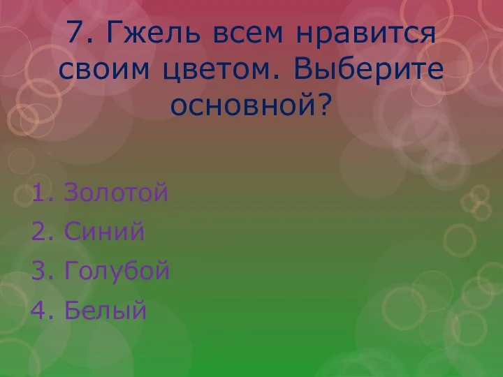 7. Гжель всем нравится своим цветом. Выберите основной? 1. Золотой 2. Синий 3. Голубой 4. Белый