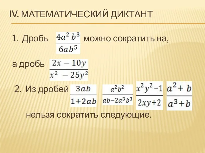 IV. Математический диктант 1. Дробь можно сократить на, а дробь 2. Из дробей нельзя сократить следующие.