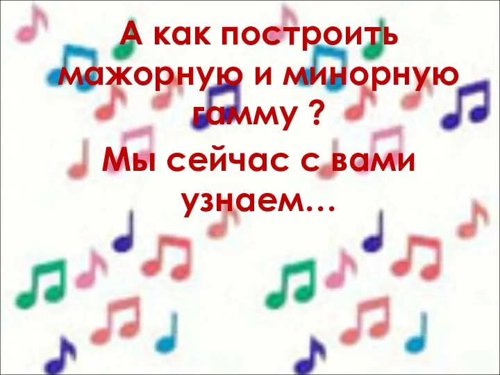 А как построить мажорную и минорную гамму ? Мы сейчас с вами узнаем…