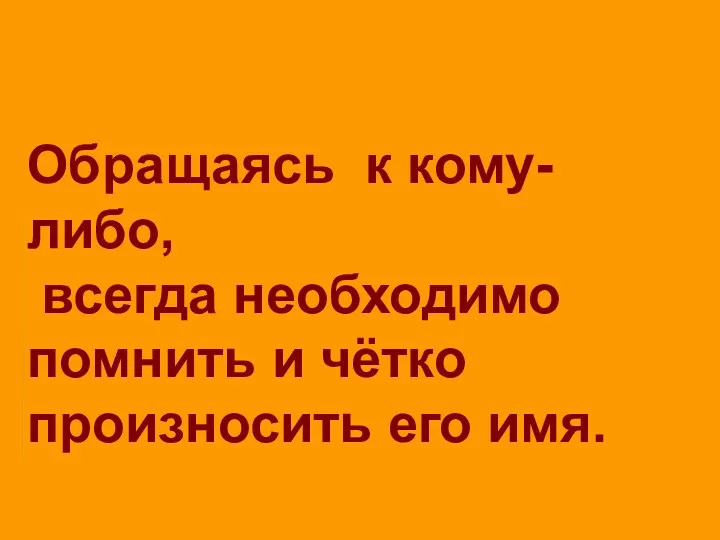 Обращаясь к кому-либо, всегда необходимо помнить и чётко произносить его имя.