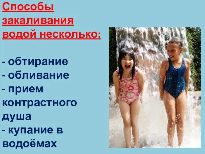 Способы закаливания водой несколько: - обтирание - обливание - прием контрастного душа - купание в водоёмах