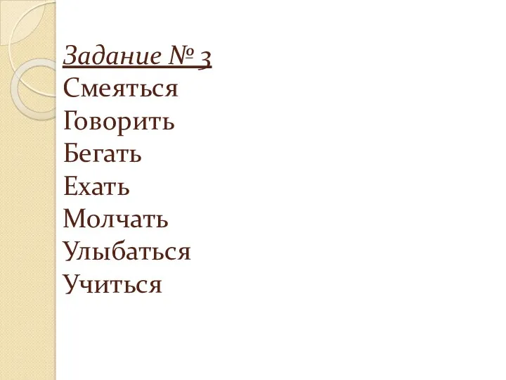 Задание № 3 Смеяться Говорить Бегать Ехать Молчать Улыбаться Учиться