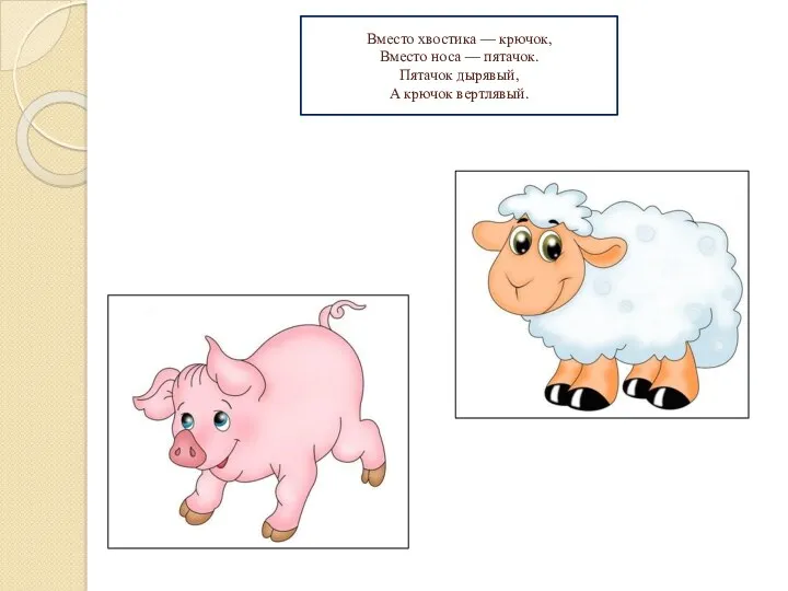 Вместо хвостика — крючок, Вместо носа — пятачок. Пятачок дырявый, А крючок вертлявый.