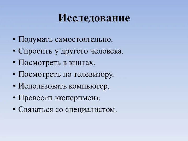 Исследование Подумать самостоятельно. Спросить у другого человека. Посмотреть в книгах.