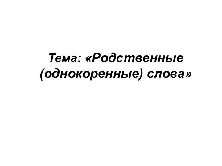 Тема: «Родственные (однокоренные) слова»