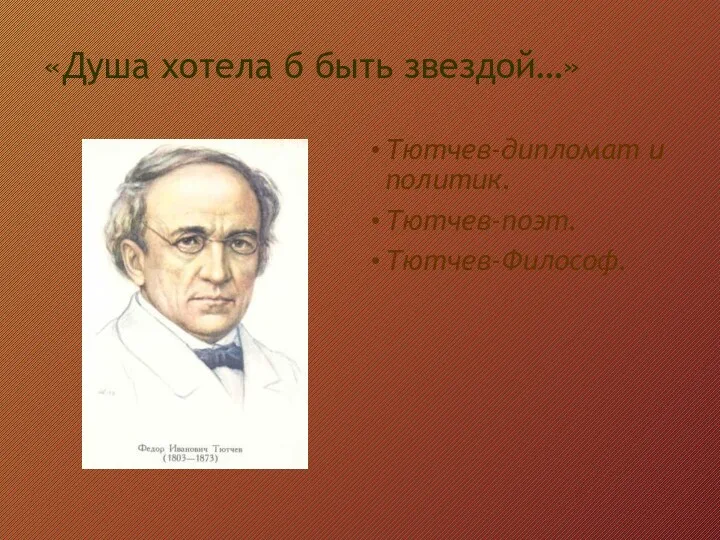 «Душа хотела б быть звездой…» Тютчев-дипломат и политик. Тютчев-поэт. Тютчев-Философ.