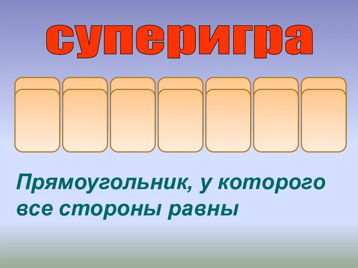 К В А Д Р А суперигра Прямоугольник, у которого все стороны равны Т