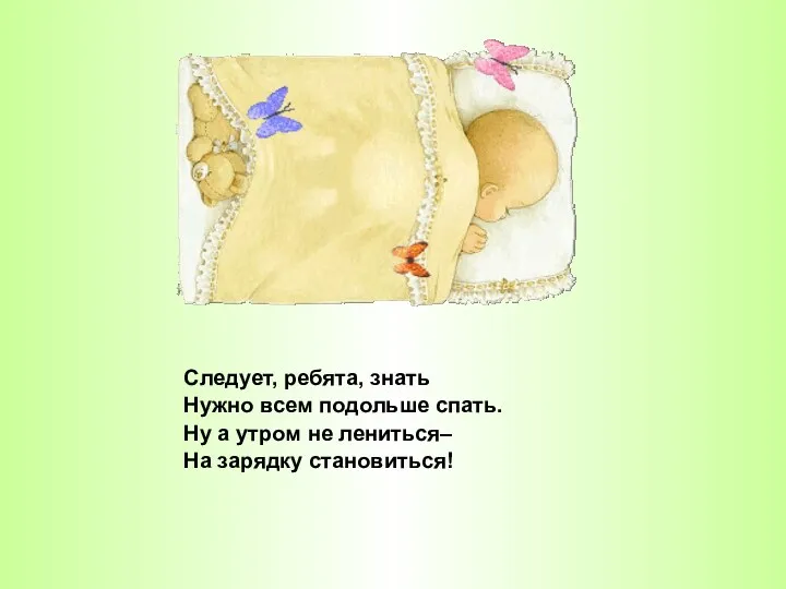 Следует, ребята, знать Нужно всем подольше спать. Ну а утром не лениться– На зарядку становиться!