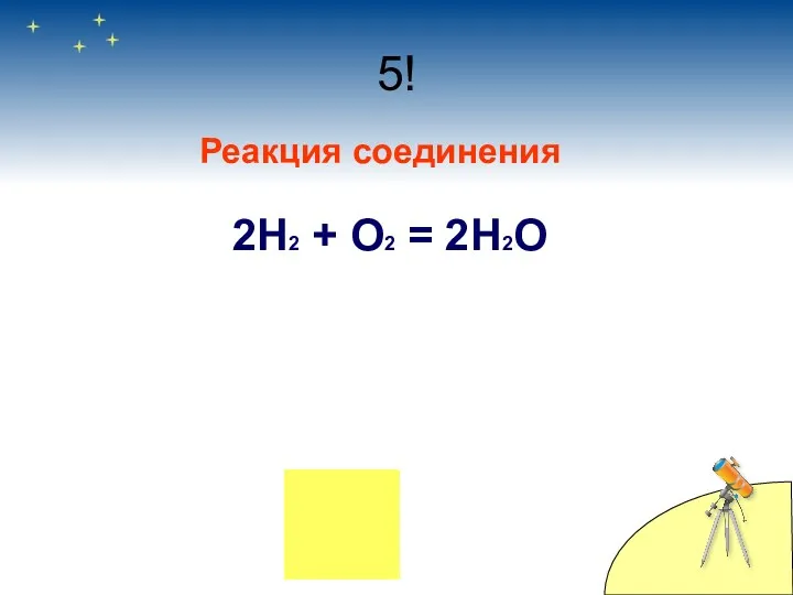 5! Реакция соединения 2Н2 + О2 = 2Н2О