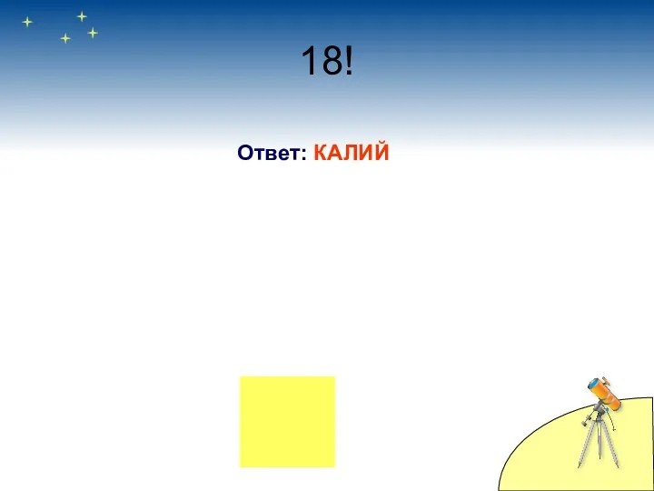 18! Ответ: КАЛИЙ