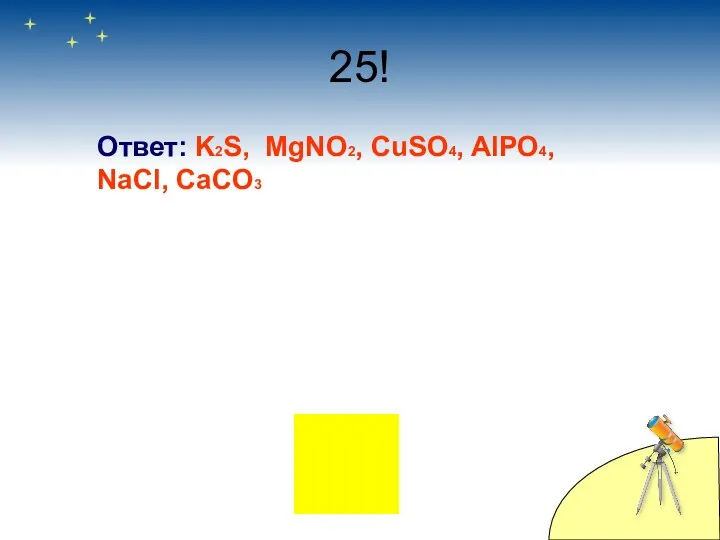 25! Ответ: K2S, MgNO2, CuSO4, AlPO4, NaCl, CaCO3