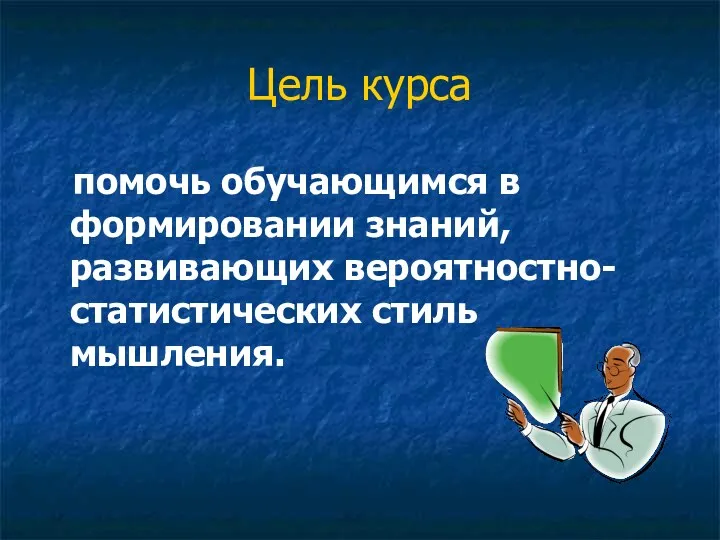 Цель курса помочь обучающимся в формировании знаний, развивающих вероятностно-статистических стиль мышления.