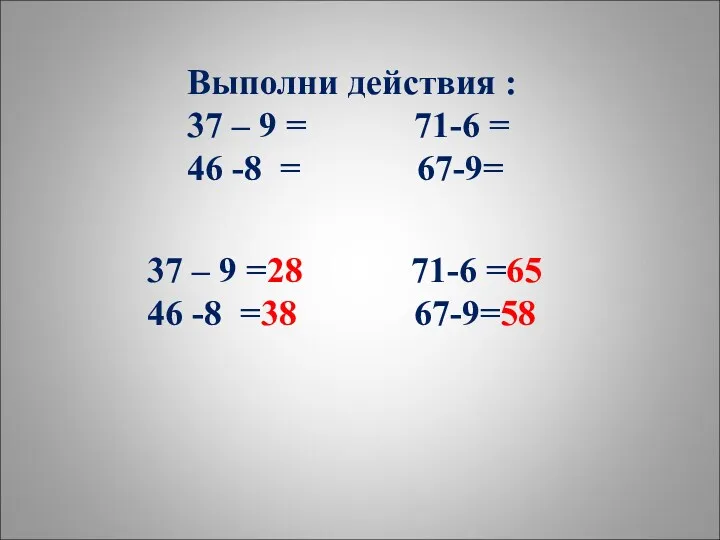 Выполни действия : 37 – 9 = 71-6 = 46 -8 = 67-9=