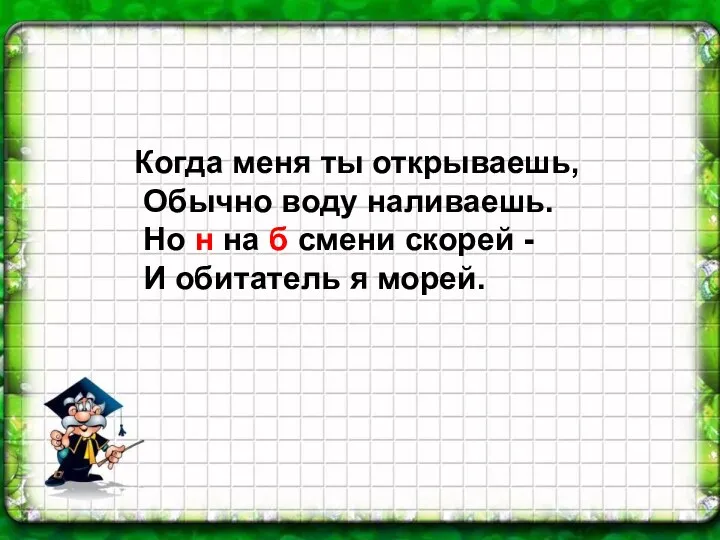 Когда меня ты открываешь, Обычно воду наливаешь. Но н на