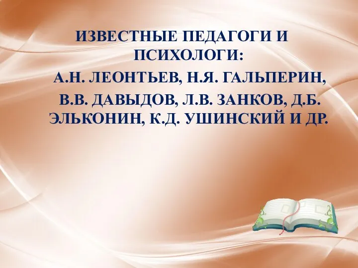 Известные педагоги и психологи: А.Н. Леонтьев, Н.Я. Гальперин, В.В. Давыдов,