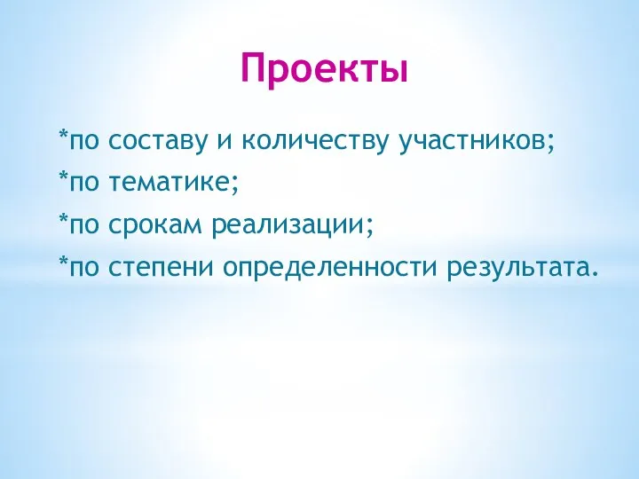 Проекты *по составу и количеству участников; *по тематике; *по срокам реализации; *по степени определенности результата.