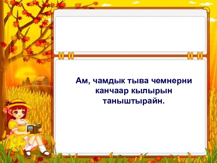 Ам, чамдык тыва чемнерни канчаар кылырын таныштырайн.