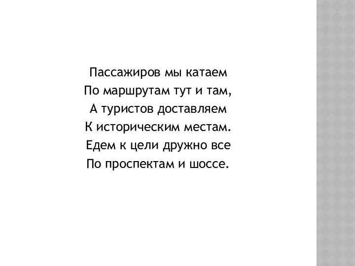 Пассажиров мы катаем По маршрутам тут и там, А туристов доставляем К историческим