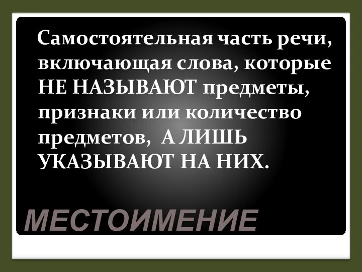 МЕСТОИМЕНИЕ Самостоятельная часть речи, включающая слова, которые НЕ НАЗЫВАЮТ предметы,