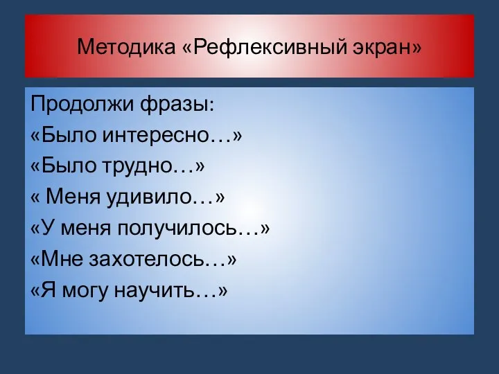 Методика «Рефлексивный экран» Продолжи фразы: «Было интересно…» «Было трудно…» «