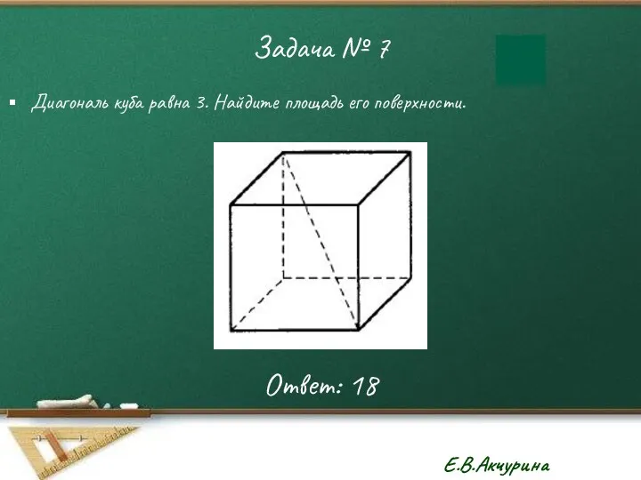 Задача № 7 Диагональ куба равна 3. Найдите площадь его поверхности. Ответ: 18