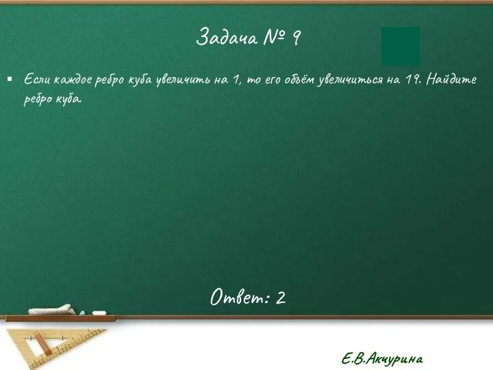 Задача № 9 Если каждое ребро куба увеличить на 1, то его объём