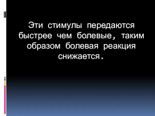 Эти стимулы передаются быстрее чем болевые, таким образом болевая реакция снижается.