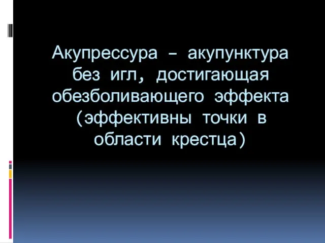 Акупрессура – акупунктура без игл, достигающая обезболивающего эффекта (эффективны точки в области крестца)