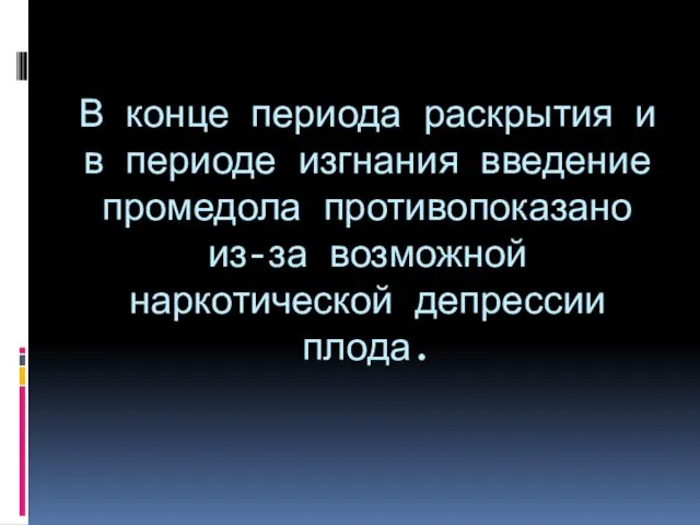 В конце периода раскрытия и в периоде изгнания введение промедола противопоказано из-за возможной наркотической депрессии плода.