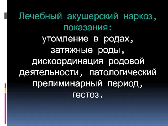 Лечебный акушерский наркоз, показания: утомление в родах, затяжные роды, дискоординация родовой деятельности, патологический прелиминарный период, гестоз.